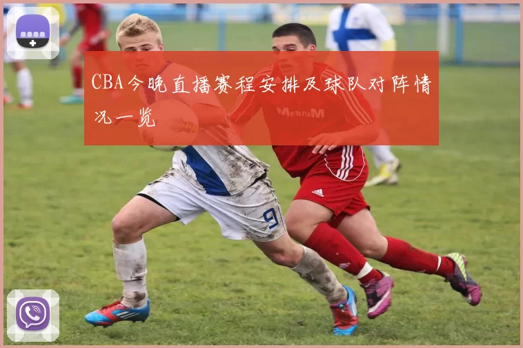 CBA今晚直播赛程安排及球队对阵情况一览