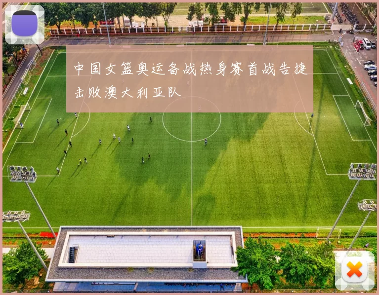 中国女篮奥运备战热身赛首战告捷击败澳大利亚队