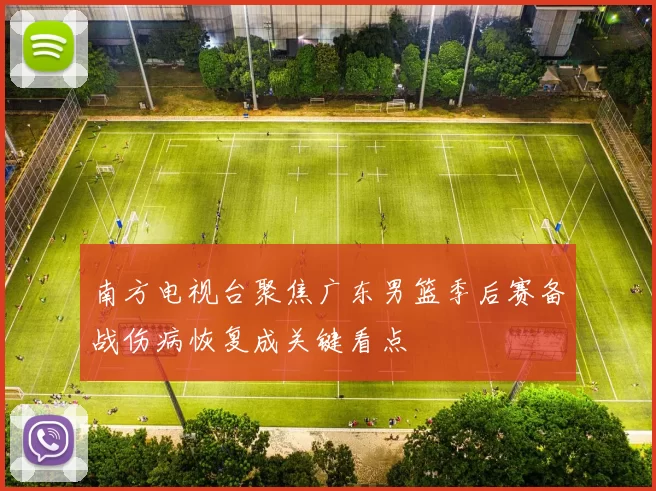 南方电视台聚焦广东男篮季后赛备战伤病恢复成关键看点