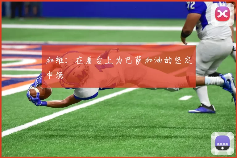 加维：在看台上为巴萨加油的坚定中场