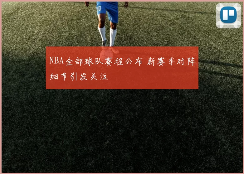 NBA全部球队赛程公布 新赛季对阵细节引发关注