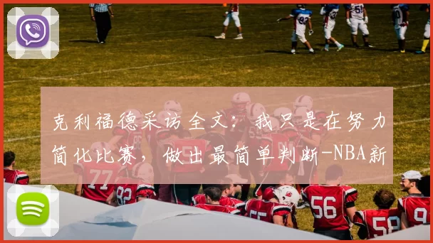 克利福德采访全文：我只是在努力简化比赛，做出最简单判断-NBA新闻