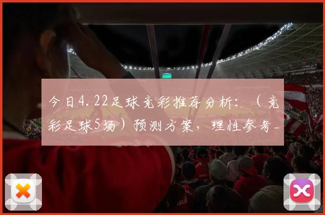 今日4.22足球竞彩推荐分析：（竞彩足球5场）预测方案，理性参考_主场_联赛_埃尔切
