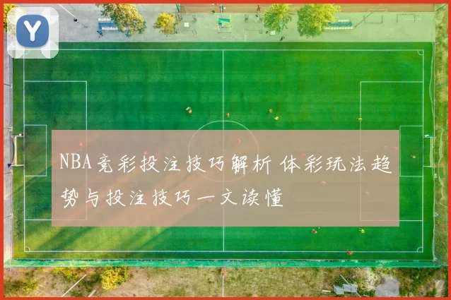 NBA竞彩投注技巧解析 体彩玩法趋势与投注技巧一文读懂