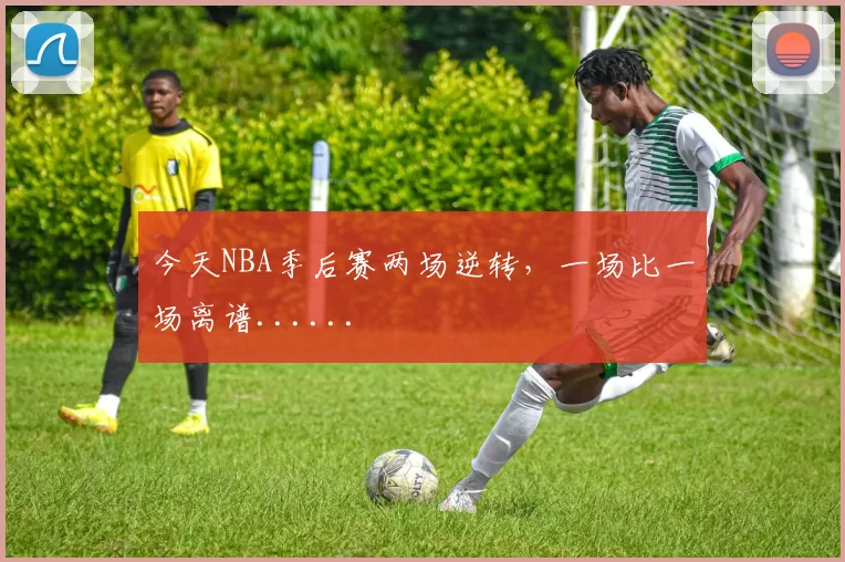 今天NBA季后赛两场逆转，一场比一场离谱......