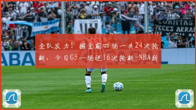 全队发力！掘金前四场一共24次抢断，今日G5一场送16次抢断-NBA新闻
