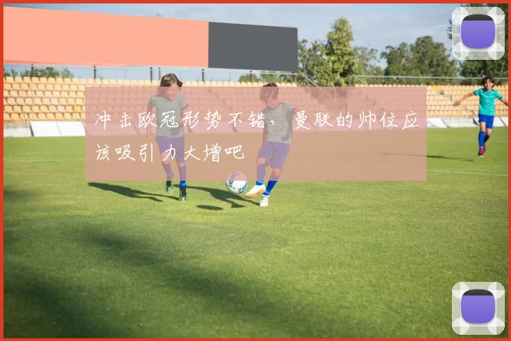 冲击欧冠形势不错，曼联的帅位应该吸引力大增吧