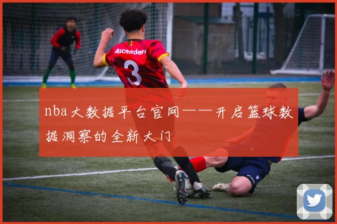 nba大数据平台官网——开启篮球数据洞察的全新大门