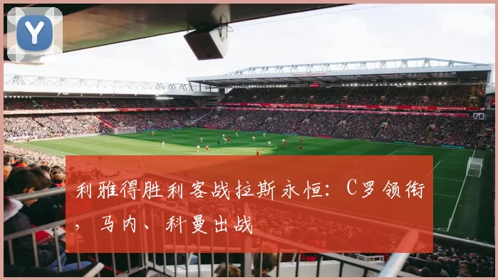 利雅得胜利客战拉斯永恒：C罗领衔，马内、科曼出战