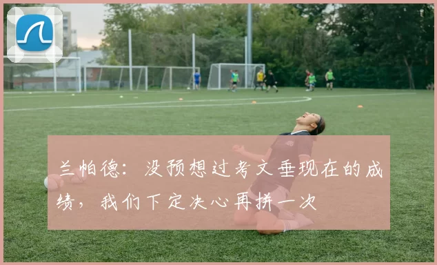 兰帕德:没预想过考文垂现在的成绩,我们下定决心再拼一次