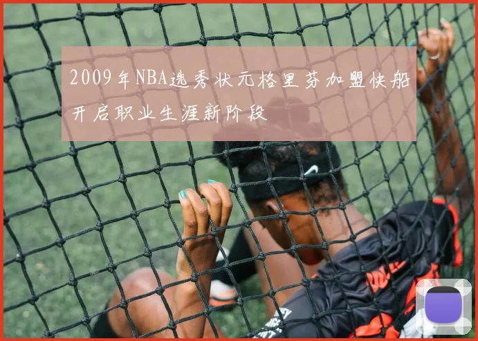 2009年NBA选秀状元格里芬加盟快船开启职业生涯新阶段