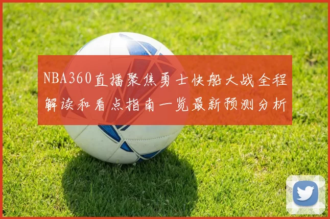 NBA360直播聚焦勇士快船大战全程解读和看点指南一览最新预测分析