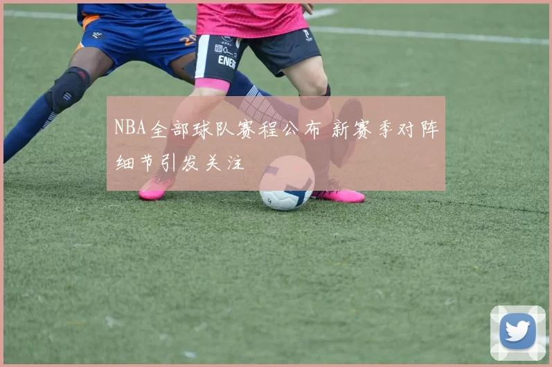 NBA全部球队赛程公布 新赛季对阵细节引发关注