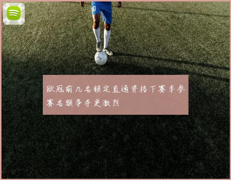 欧冠前几名锁定直通资格下赛季参赛名额争夺更激烈