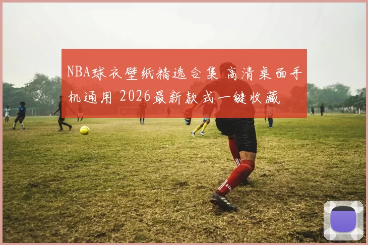 NBA球衣壁纸精选合集 高清桌面手机通用 2026最新款式一键收藏