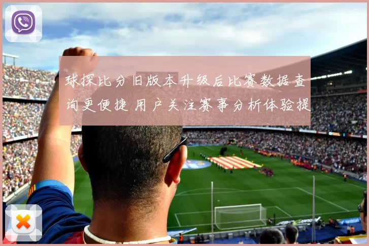 球探比分旧版本升级后比赛数据查询更便捷 用户关注赛事分析体验提升
