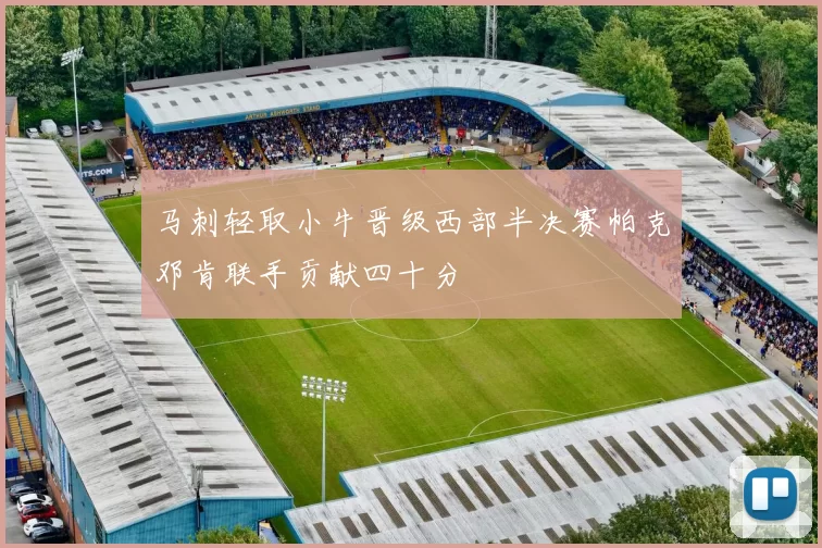 马刺轻取小牛晋级西部半决赛帕克邓肯联手贡献四十分