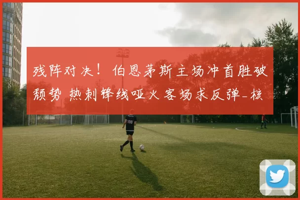 残阵对决!伯恩茅斯主场冲首胜破颓势 热刺锋线哑火客场求反弹_核心_本赛季_中场