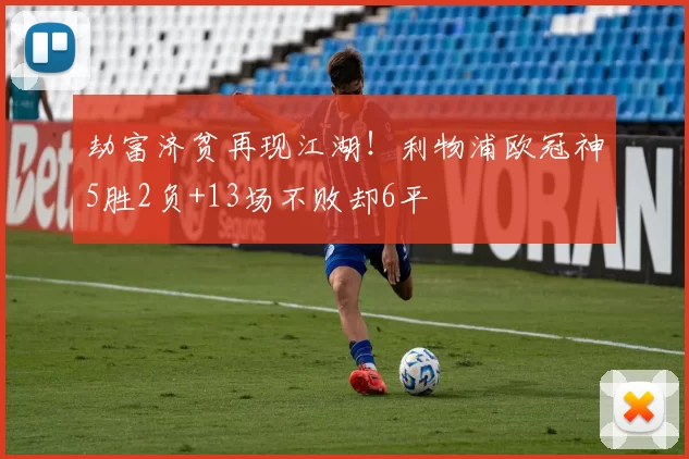 劫富济贫再现江湖！利物浦欧冠神5胜2负+13场不败却6平